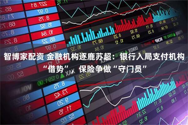 智博家配资 金融机构逐鹿苏超：银行入局支付机构“借势”，保险争做“守门员”