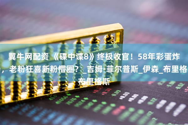 翼牛网配资 《碟中谍8》终极收官！58年彩蛋炸场，老粉狂喜新粉懵圈？_吉姆·菲尔普斯_伊森_布里格斯
