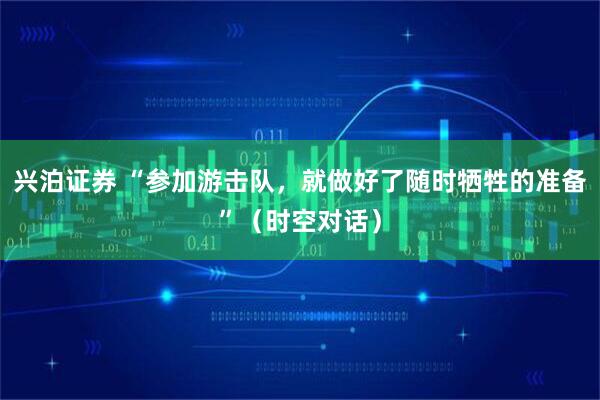 兴泊证券 “参加游击队，就做好了随时牺牲的准备”（时空对话）