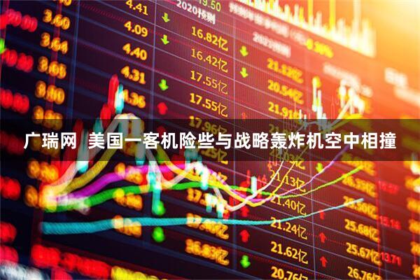 广瑞网  美国一客机险些与战略轰炸机空中相撞