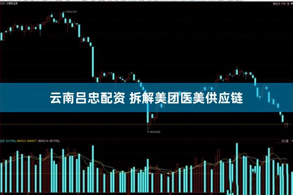 云南吕忠配资 拆解美团医美供应链