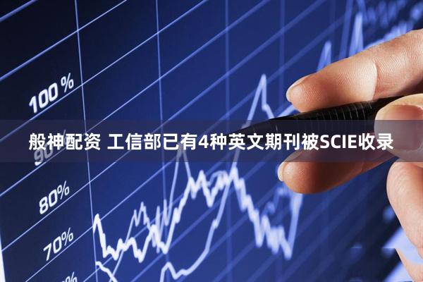 般神配资 工信部已有4种英文期刊被SCIE收录