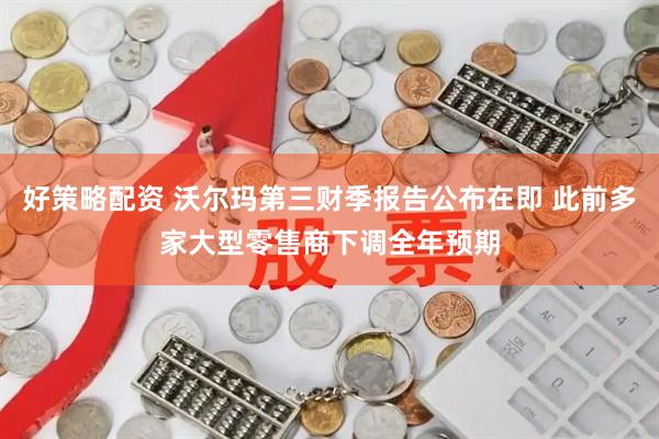 好策略配资 沃尔玛第三财季报告公布在即 此前多家大型零售商下调全年预期