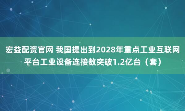宏益配资官网 我国提出到2028年重点工业互联网平台工业设备连接数突破1.2亿台（套）