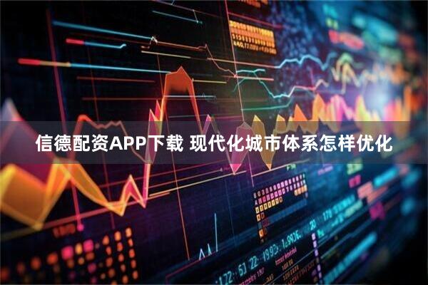 信德配资APP下载 现代化城市体系怎样优化