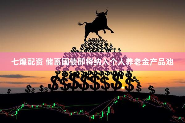七煌配资 储蓄国债即将纳入个人养老金产品池